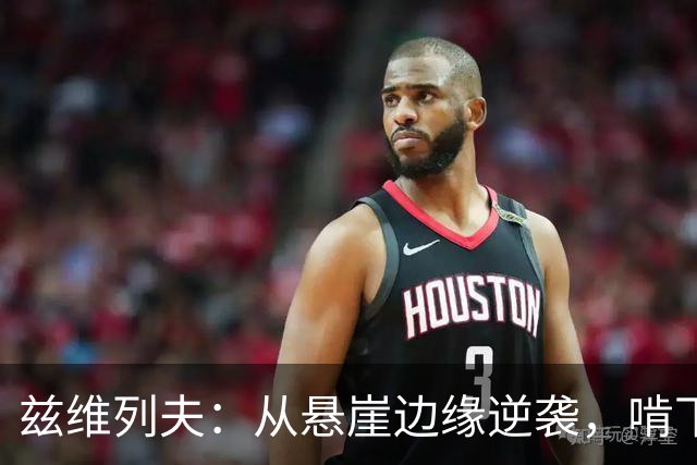 兹维列夫：从悬崖边缘逆袭，啃下“克星”的硬骨头！